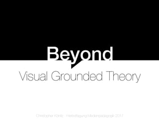 Beyond
Visual Grounded Theory
Christopher Könitz - Herbsttagung Medienpädagogik 2017
 