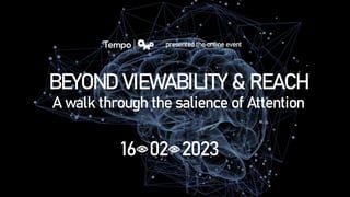 BEYOND VIEWABILITY & REACH
presented the online event
A walk through the salience of Attention
16 02 2023
 
