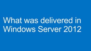 What was delivered in
Windows Server 2012

 