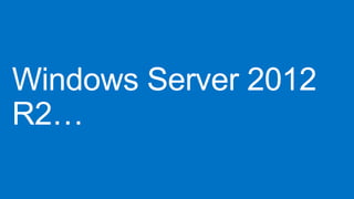 Windows Server 2012
R2…

 