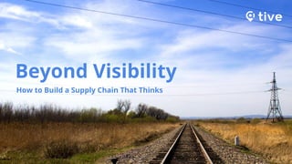 Beyond Visibility
How to Build a Supply Chain That Thinks
 