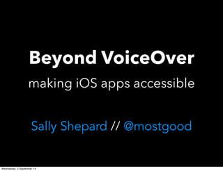 Beyond VoiceOver 
making iOS apps accessible 
Sally Shepard // @mostgood 
Wednesday, 3 September 14 
 