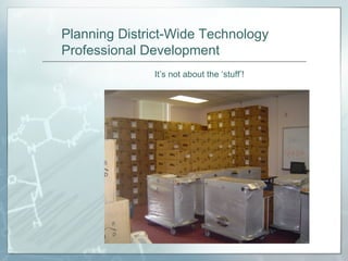 Planning District-Wide Technology Professional Development It’s not about the ‘stuff’! 