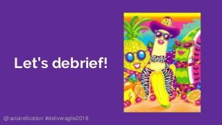 Let’s debrief!
@aclairefication #deliveragile2018
 