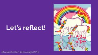 Let’s reflect!
@aclairefication #deliveragile2018
 
