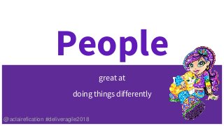 People
great at
doing things differently
@aclairefication #deliveragile2018
 