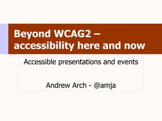 Beyond WCAG2 –
accessibility here and now
 Accessible presentations and events


       Andrew Arch - @amja
 