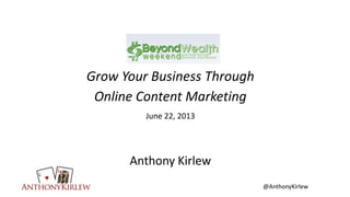 @AnthonyKirlew
Grow Your Business Through
Online Content Marketing
June 22, 2013
Anthony Kirlew
 