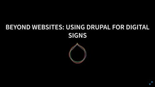 BEYOND WEBSITES: USING DRUPAL FOR DIGITAL
SIGNS
 