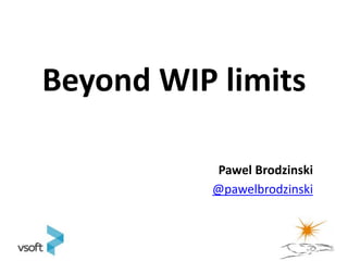 Beyond WIP limits

           Pawel Brodzinski
          @pawelbrodzinski
 
