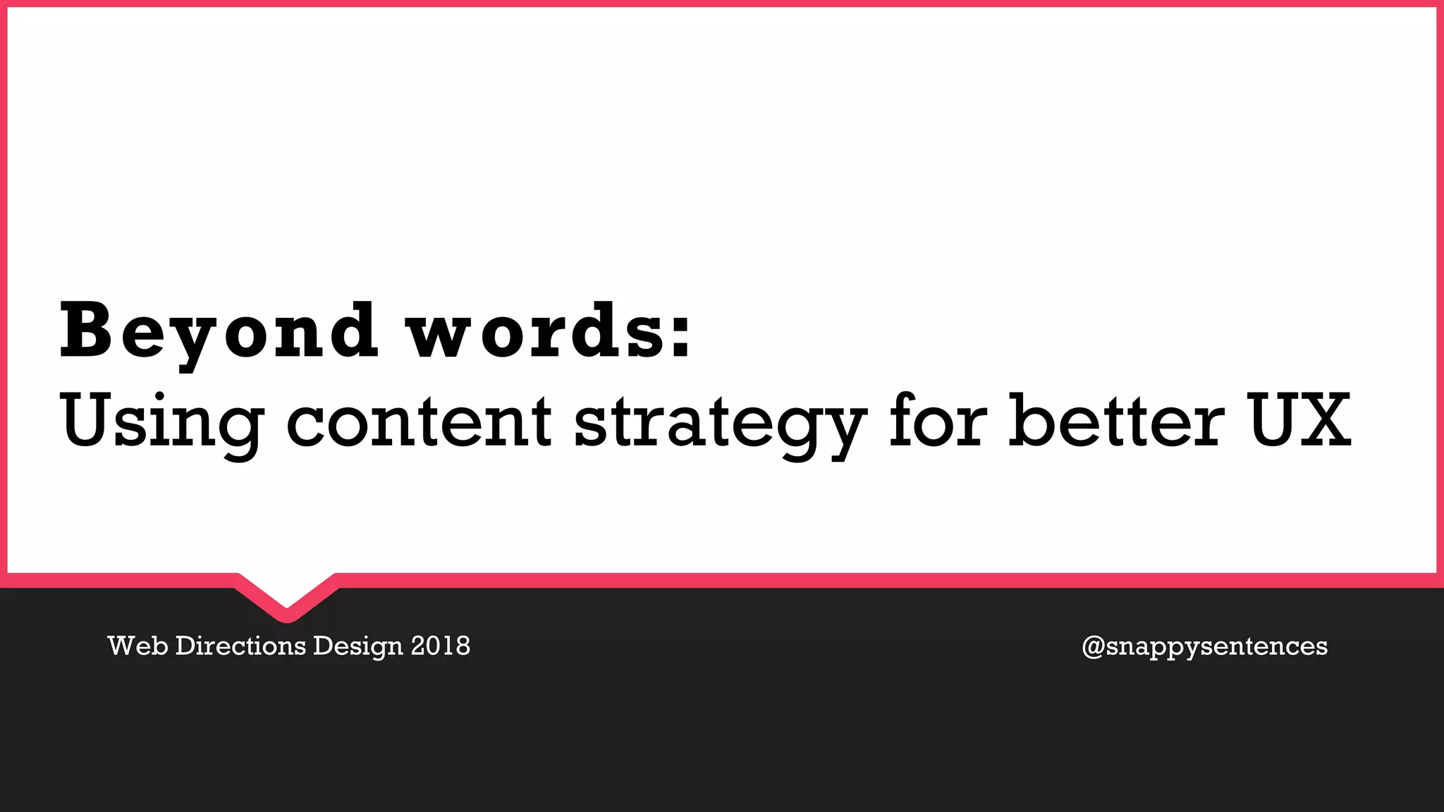 Web Directions Design 2018 @snappysentences
Beyond words:
Using content strategy for better UX
 