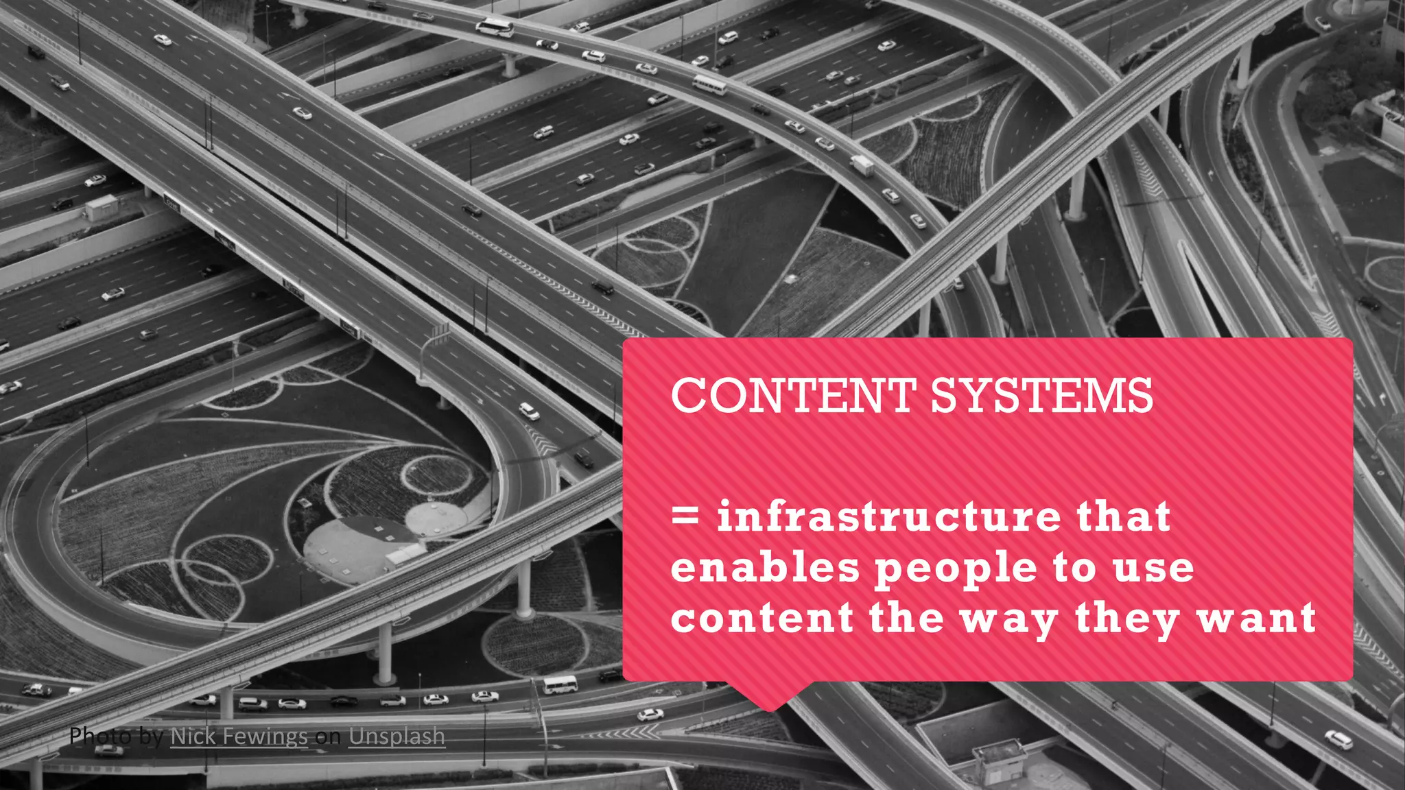 CONTENT SYSTEMS
= infrastructure that
enables people to use
content the way they want
Photo by Nick Fewings on Unsplash
 