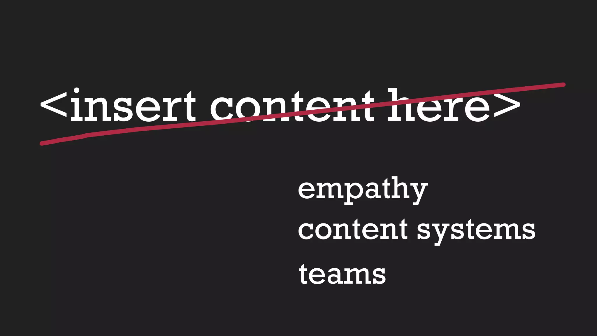 <insert content here>
empathy
content systems
teams
 