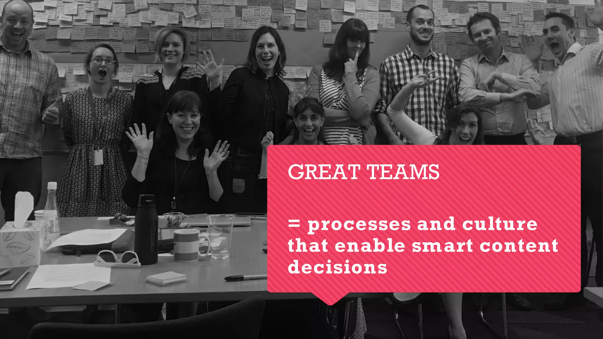 GREAT TEAMS
= processes and culture
that enable smart content
decisions
 