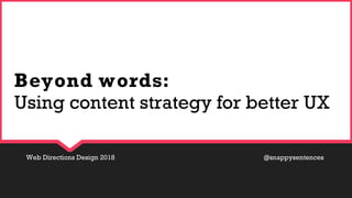 Web Directions Design 2018 @snappysentences
Beyond words:
Using content strategy for better UX
 