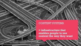 CONTENT SYSTEMS
= infrastructure that
enables people to use
content the way they want
Photo by Nick Fewings on Unsplash
 