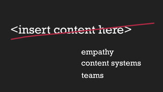 <insert content here>
empathy
content systems
teams
 