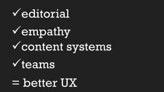 üeditorial
üempathy
ücontent systems
üteams
= better UX
 