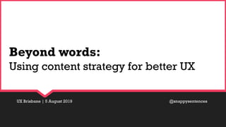 UX Brisbane | 5 August 2019 @snappysentences
Beyond words:
Using content strategy for better UX
 