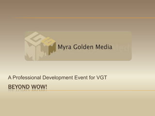 Beyond wow! A Professional Development Event for VGT 