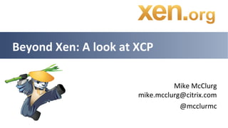 Beyond Xen: A look at XCP

                                Mike McClurg
                      mike.mcclurg@citrix.com
                                  @mcclurmc
 