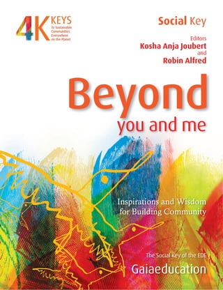 Beyond
Social Key
Editors
Kosha Anja Joubert
and
Robin Alfred
Beyond
you and me
Gaiaeducation
Inspirations and Wisdom
for Building Community
The Social Key of the EDE
 