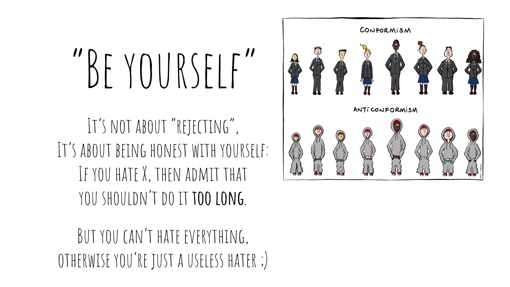 “Be yourself”
It’s not about “rejecting”,
It’s about being honest with yourself:
If you hate X, then admit that
you shouldn’t do it too long.
But you can’t hate everything,
otherwise you’re just a useless hater ;)
 