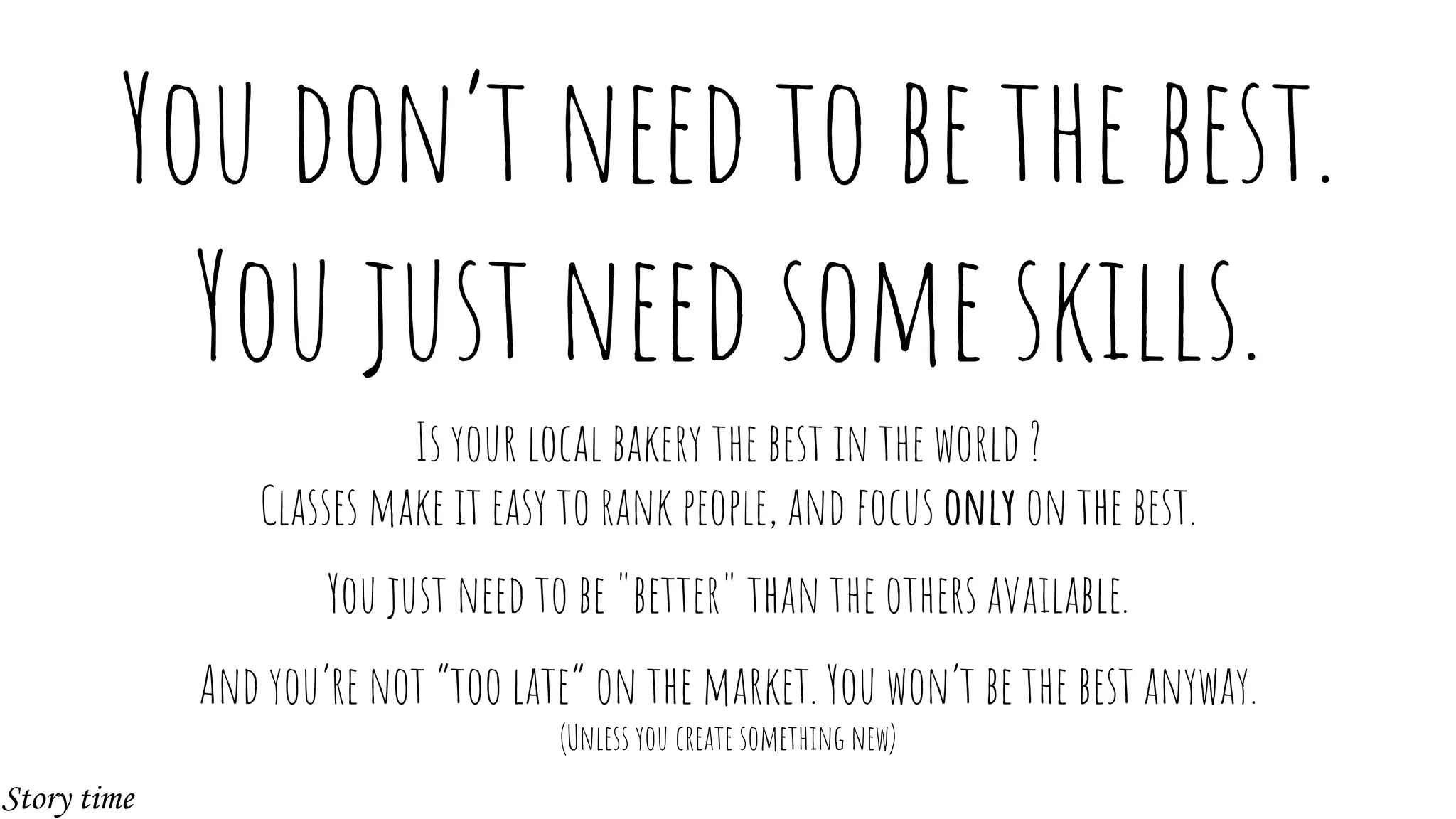 You don’t need to be the best.
You just need some skills.
Is your local bakery the best in the world ?
Classes make it easy to rank people, and focus only on the best.
You just need to be "better" than the others available.
And you’re not “too late” on the market. You won’t be the best anyway.
(Unless you create something new)
Story time
 
