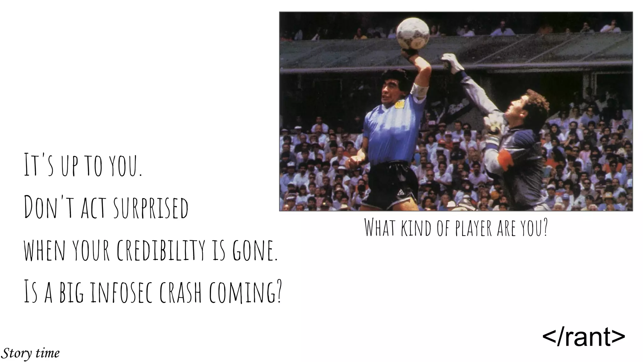 It's up to you.
Don't act surprised
when your credibility is gone.
Is a big infosec crash coming?
What kind of player are you?
</rant>Story time
 