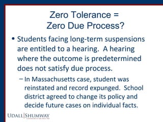 Zero Tolerance = 
Zero Due Process? 
• Students facing long-term suspensions 
are entitled to a hearing. A hearing 
where ...