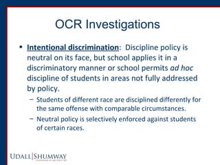 OCR Investigations 
• Intentional discrimination: Discipline policy is 
neutral on its face, but school applies it in a 
d...