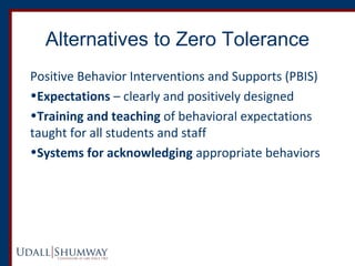 Alternatives to Zero Tolerance 
Positive Behavior Interventions and Supports (PBIS) 
•Expectations – clearly and positivel...