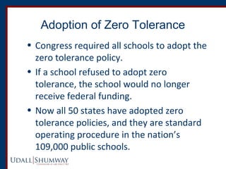Adoption of Zero Tolerance 
• Congress required all schools to adopt the 
zero tolerance policy. 
• If a school refused to...