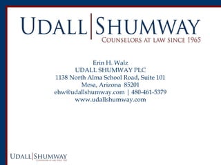 Erin H. Walz 
UDALL SHUMWAY PLC 
1138 North Alma School Road, Suite 101 
Mesa, Arizona 85201 
ehw@udallshumway.com | 480-4...