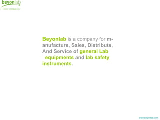 Beyonlab is a company for m-
anufacture, Sales, Distribute,
And Service of general Lab
 equipments and lab safety
instruments.




                                 www.beyonlab.com
 