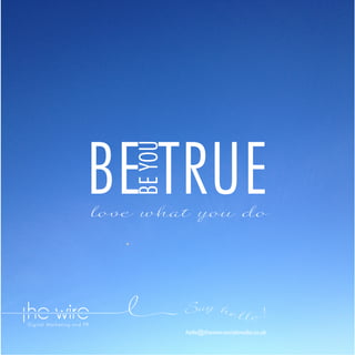 BE YOU

BE TRUE

love what you do

Say he l l o !
hello@thewire-socialmedia.co.uk

 