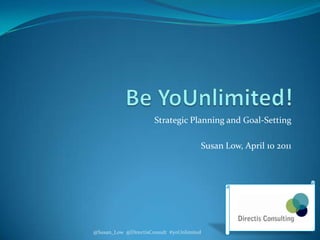 Be YoUnlimited! Strategic Planning and Goal-Setting Susan Low, April 10 2011  @Susan_Low  @DirectisConsult  #yoUnlimited 