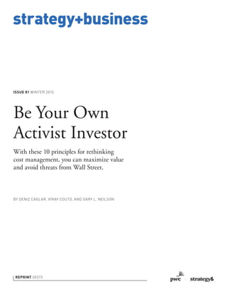 strategy+business
ISSUE 81 WINTER 2015
REPRINT 00372
BY DENIZ CAGLAR, VINAY COUTO, AND GARY L. NEILSON
Be Your Own
Activist Investor
With these 10 principles for rethinking
cost management, you can maximize value
and avoid threats from Wall Street.
 