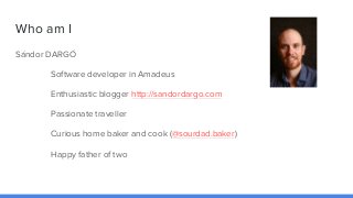 Who am I
Sándor DARGÓ
Software developer in Amadeus
Enthusiastic blogger http://sandordargo.com
Passionate traveller
Curio...