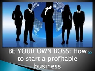 BE YOUR OWN BOSS: How
to start a profitable
business
 