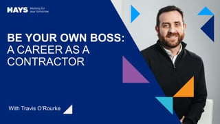 BE YOUR OWN BOSS:
A CAREER AS A
CONTRACTOR
With Travis O’Rourke
 