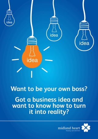 idea
idea
idea
idea
Want to be your own boss?
Got a business idea and
want to know how to turn
it into reality?
 