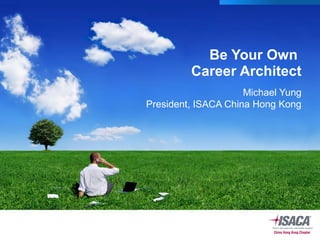 Be Your Own
Career Architect
Michael Yung
President, ISACA China Hong Kong
 
