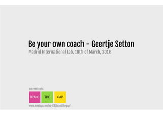 #brandthegap
Be your own coach - Geertje Setton
Madrid International Lab, 10th of March, 2016
 