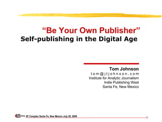 SF Complex Santa Fe, New Mexico July 28, 2009 “ Be Your Own Publisher” Self-publishing in the Digital Age   Tom Johnson t o m @ j t j o h n s o n . c o m Institute for Analytic Journalism Indie Publishing West Santa Fe, New Mexico 