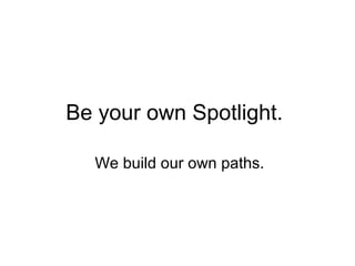 Be your own Spotlight.
We build our own paths.
 