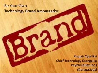 Be Your Own
Technology Brand Ambassador

Build your Technology Brand

Pragati Ogal Rai
Chief Technology Evangelist
PayPal (eBay Inc.)
1
@pragatiogal

 