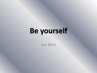 Be yourself par Bino 