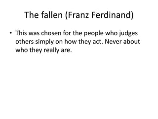The fallen (Franz Ferdinand)
• This was chosen for the people who judges
others simply on how they act. Never about
who they really are.
 