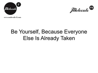Be Yourself, Because Everyone
Else Is Already Taken
 
